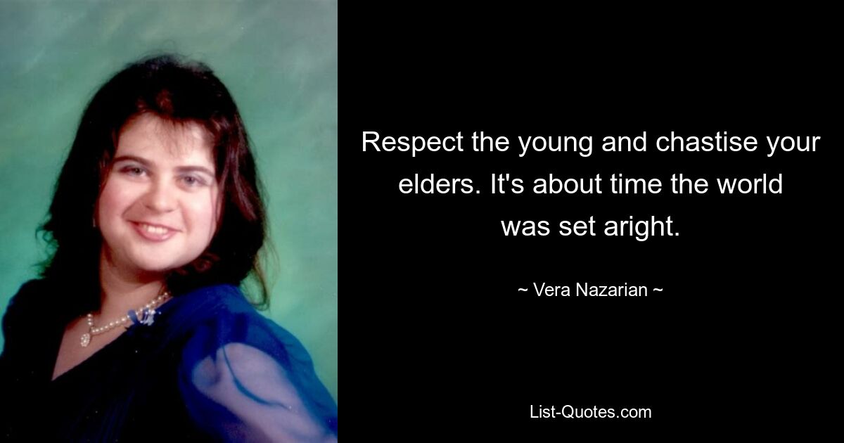 Respect the young and chastise your elders. It's about time the world was set aright. — © Vera Nazarian