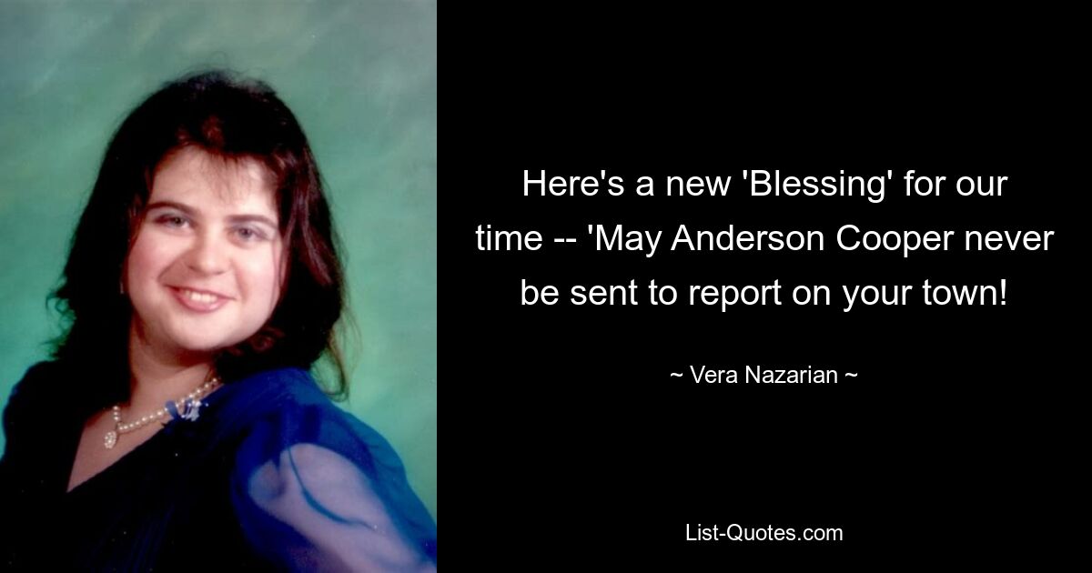 Here's a new 'Blessing' for our time -- 'May Anderson Cooper never be sent to report on your town! — © Vera Nazarian