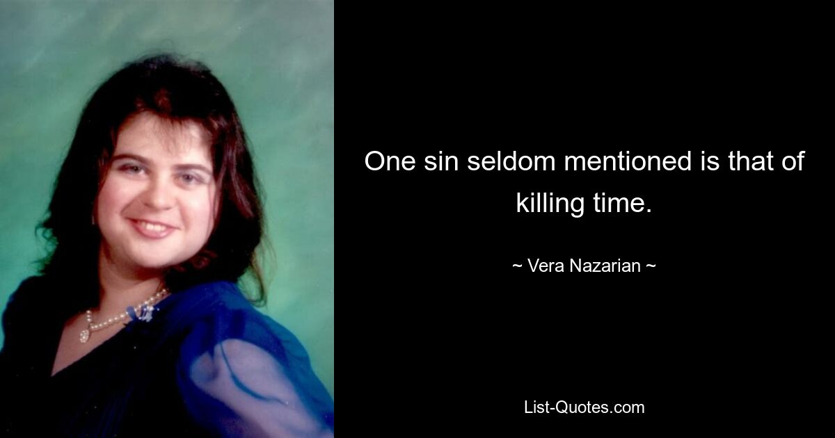 One sin seldom mentioned is that of killing time. — © Vera Nazarian