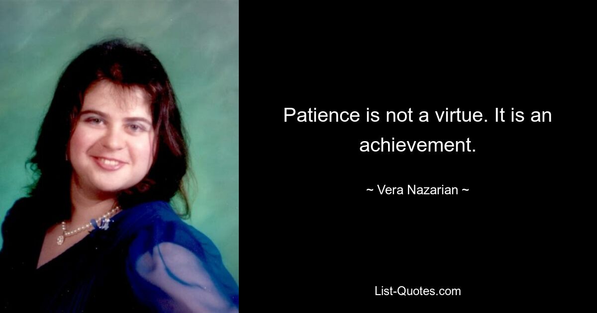 Patience is not a virtue. It is an achievement. — © Vera Nazarian