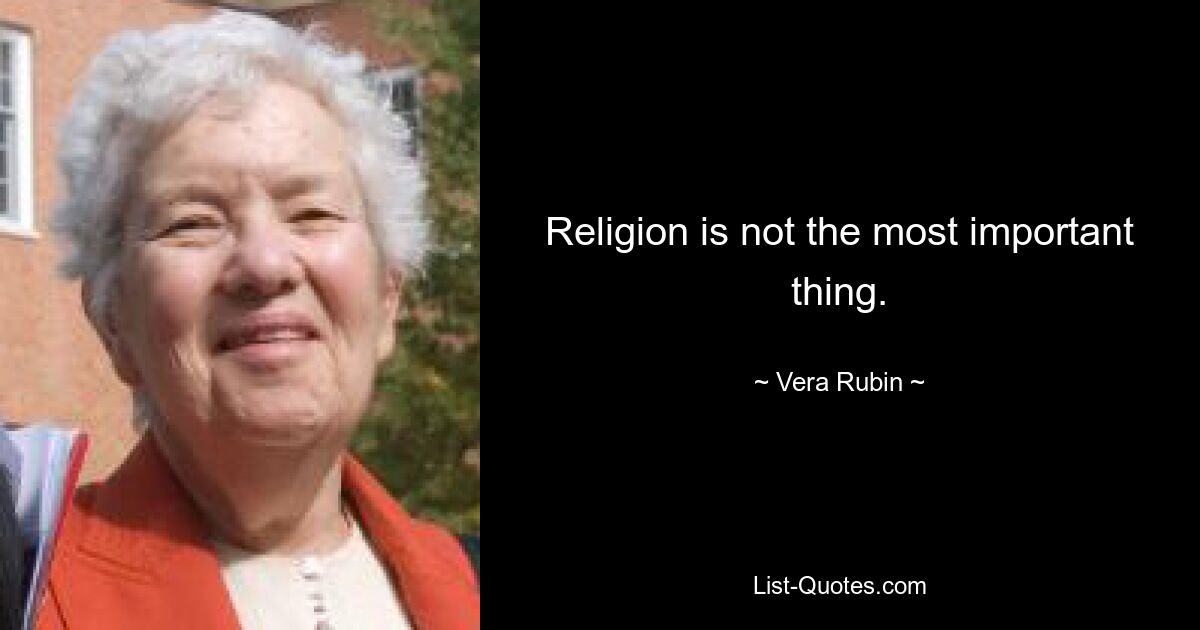 Religion is not the most important thing. — © Vera Rubin