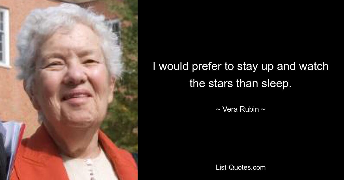 I would prefer to stay up and watch the stars than sleep. — © Vera Rubin