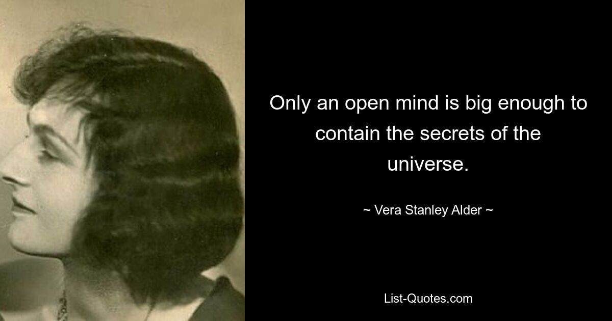 Only an open mind is big enough to contain the secrets of the universe. — © Vera Stanley Alder