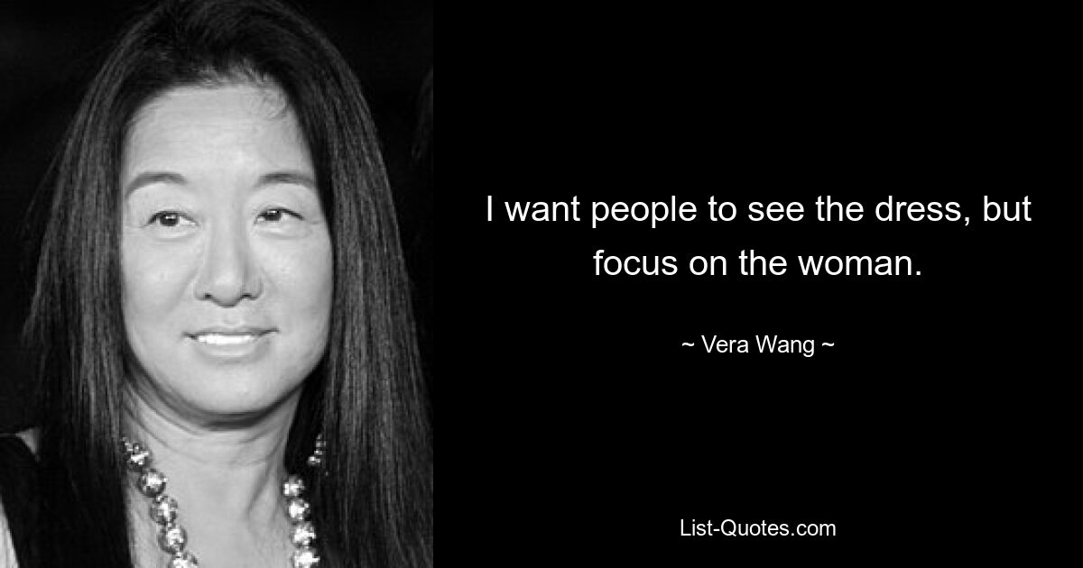 I want people to see the dress, but focus on the woman. — © Vera Wang