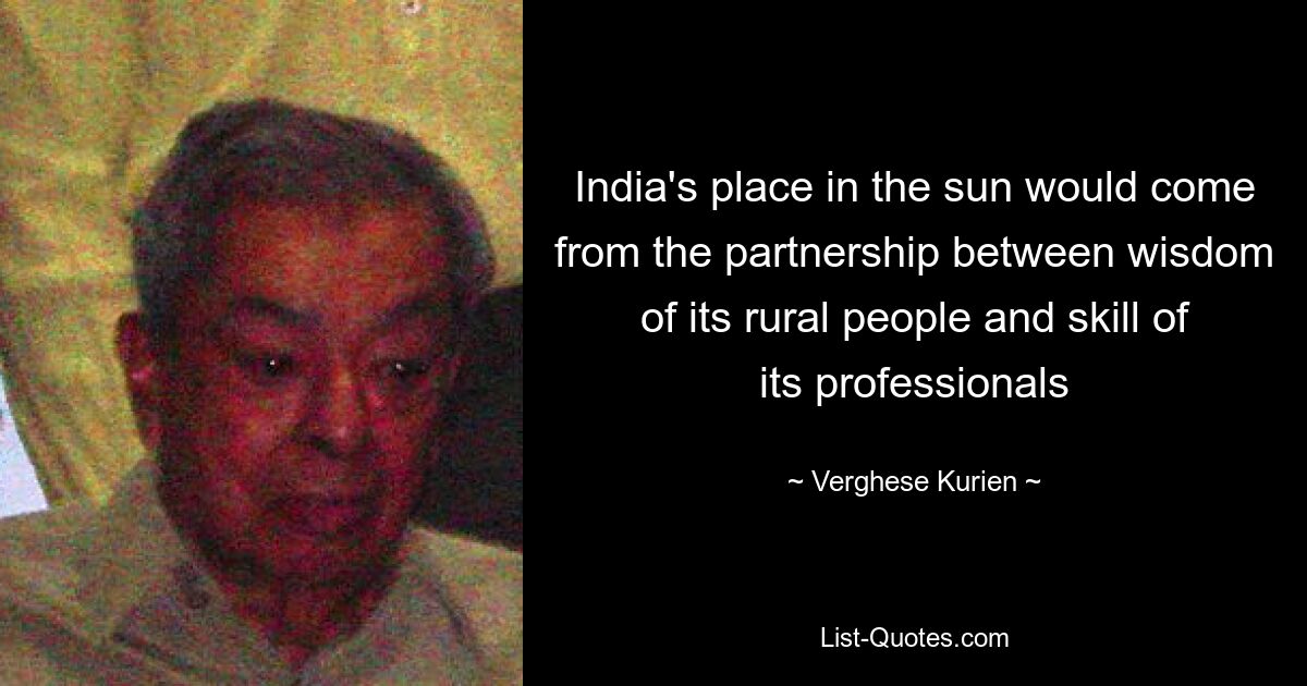 India's place in the sun would come from the partnership between wisdom of its rural people and skill of its professionals — © Verghese Kurien