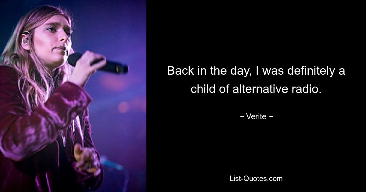 Back in the day, I was definitely a child of alternative radio. — © Verite