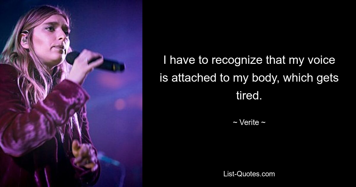 I have to recognize that my voice is attached to my body, which gets tired. — © Verite