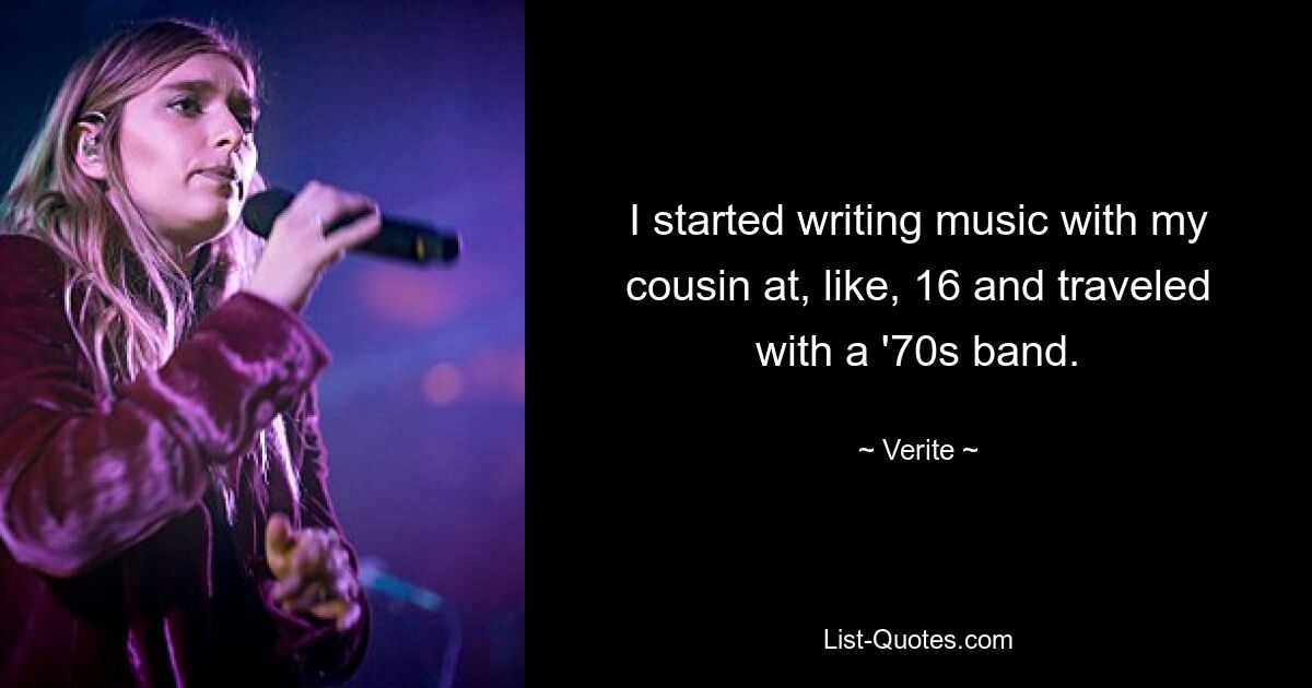 I started writing music with my cousin at, like, 16 and traveled with a '70s band. — © Verite