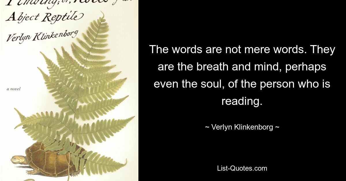 The words are not mere words. They are the breath and mind, perhaps even the soul, of the person who is reading. — © Verlyn Klinkenborg