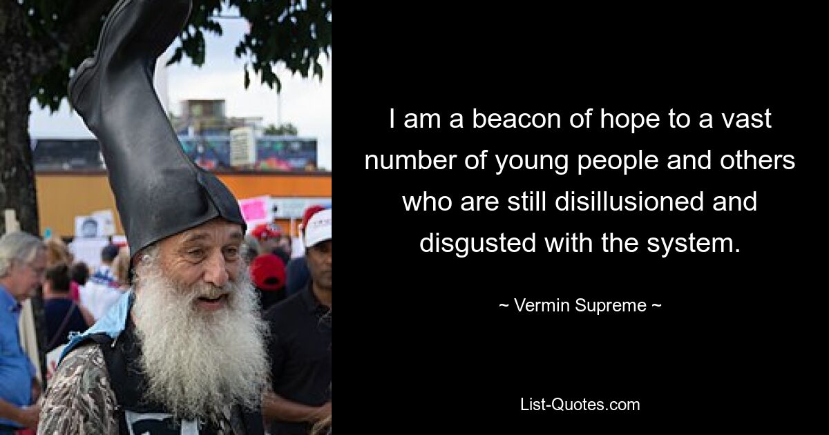 I am a beacon of hope to a vast number of young people and others who are still disillusioned and disgusted with the system. — © Vermin Supreme