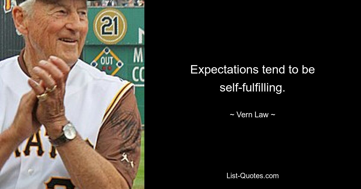 Expectations tend to be self-fulfilling. — © Vern Law