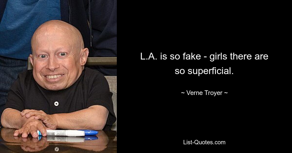 L.A. is so fake - girls there are so superficial. — © Verne Troyer