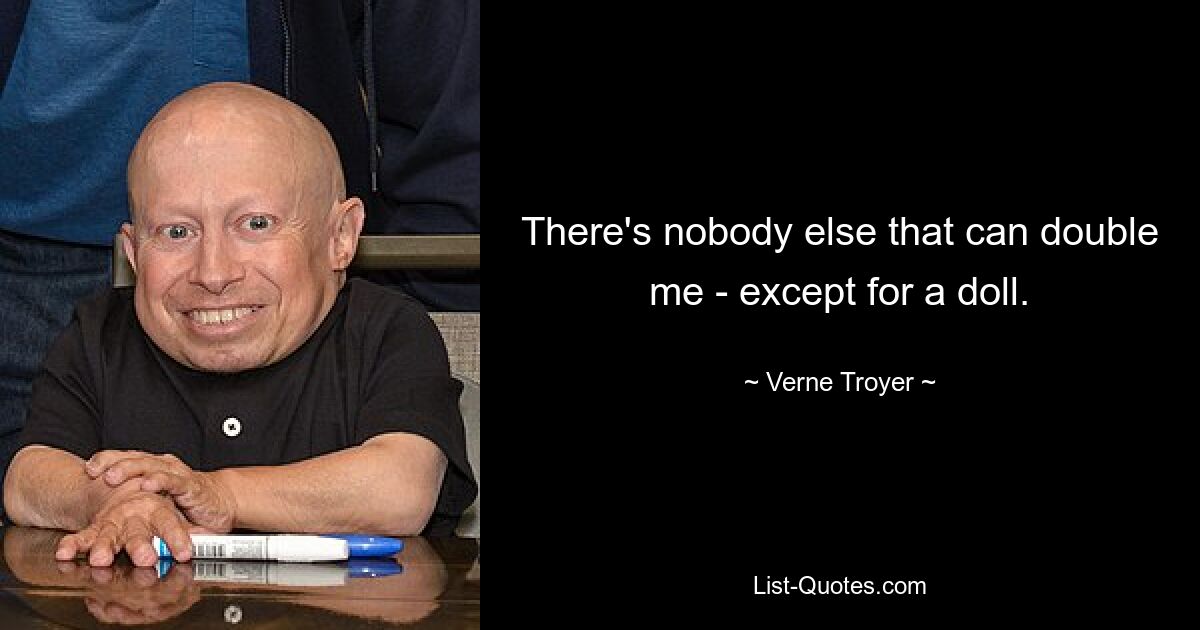 There's nobody else that can double me - except for a doll. — © Verne Troyer