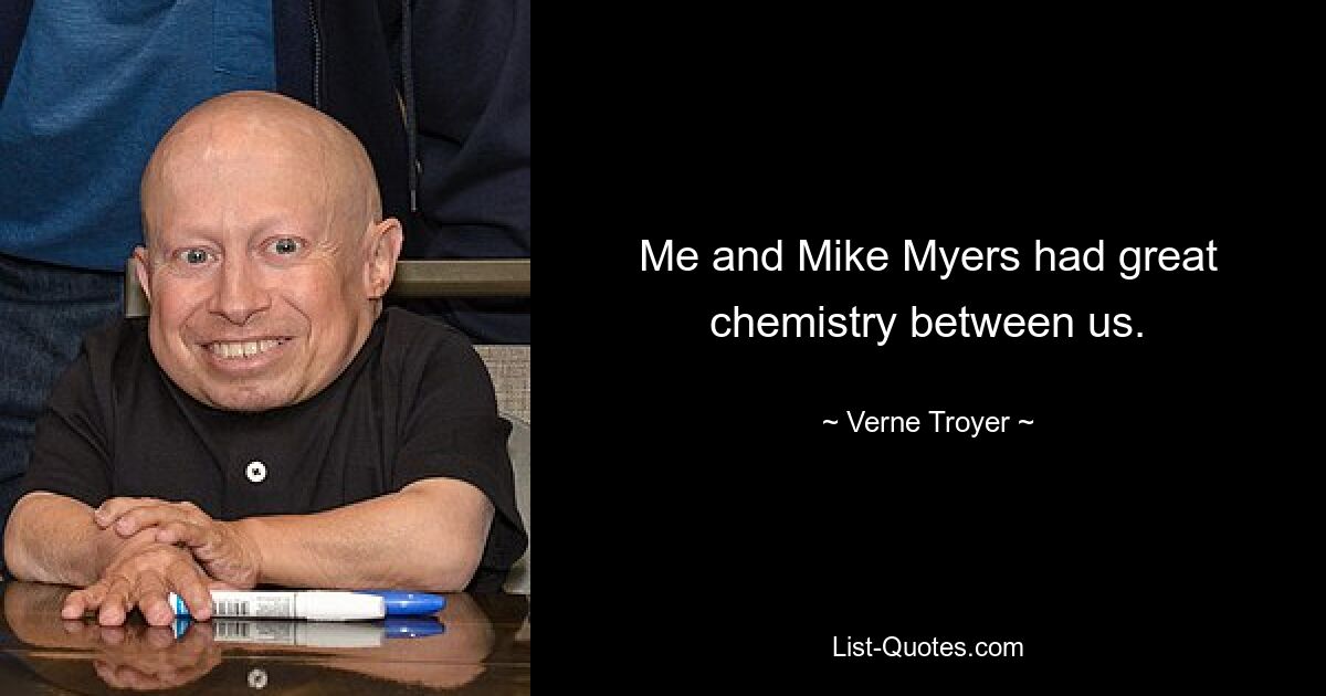 Me and Mike Myers had great chemistry between us. — © Verne Troyer