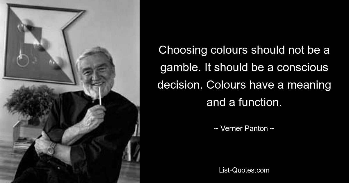 Choosing colours should not be a gamble. It should be a conscious decision. Colours have a meaning and a function. — © Verner Panton