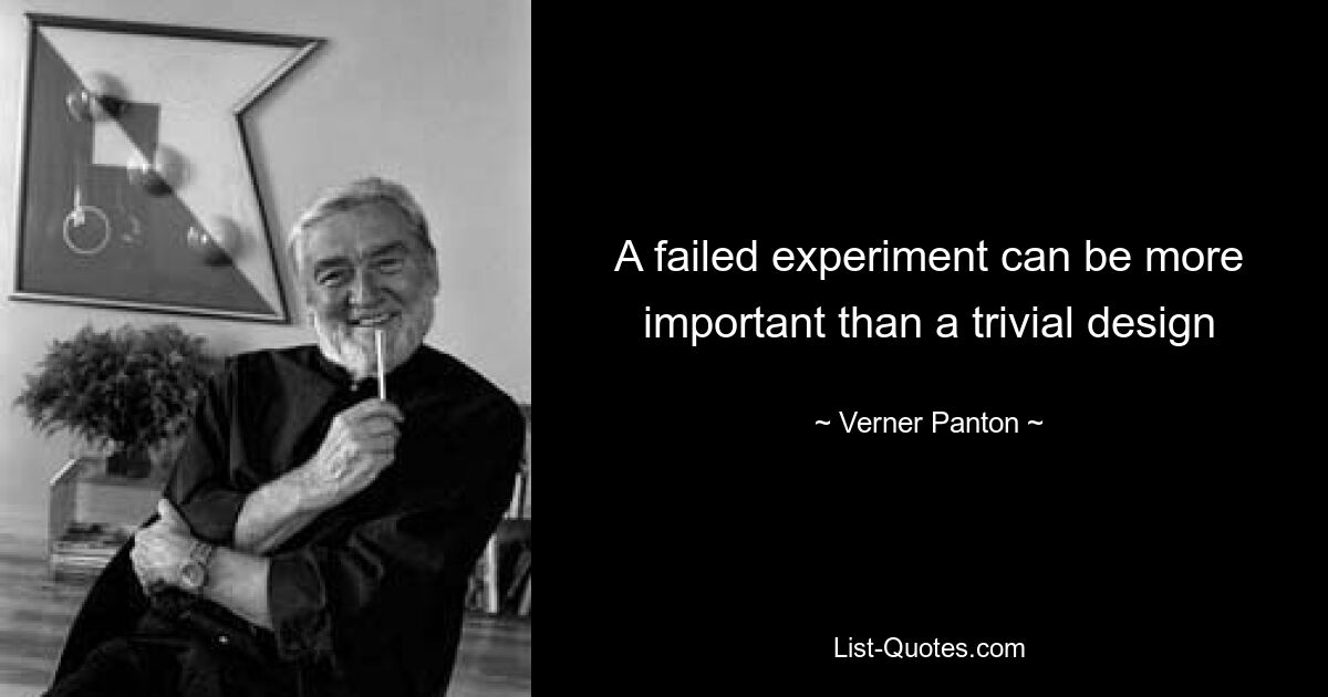 A failed experiment can be more important than a trivial design — © Verner Panton