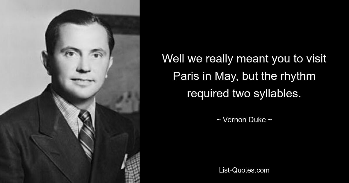 Ну, мы действительно хотели, чтобы вы посетили Париж в мае, но ритм требовал двух слогов. — © Вернон Дьюк