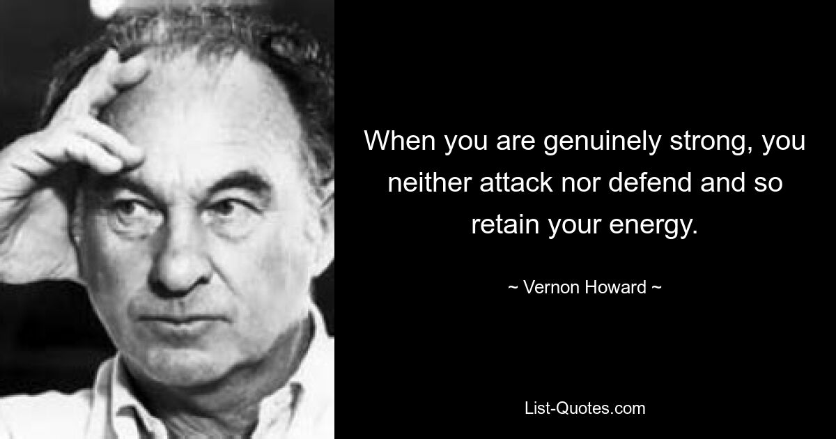 When you are genuinely strong, you neither attack nor defend and so retain your energy. — © Vernon Howard