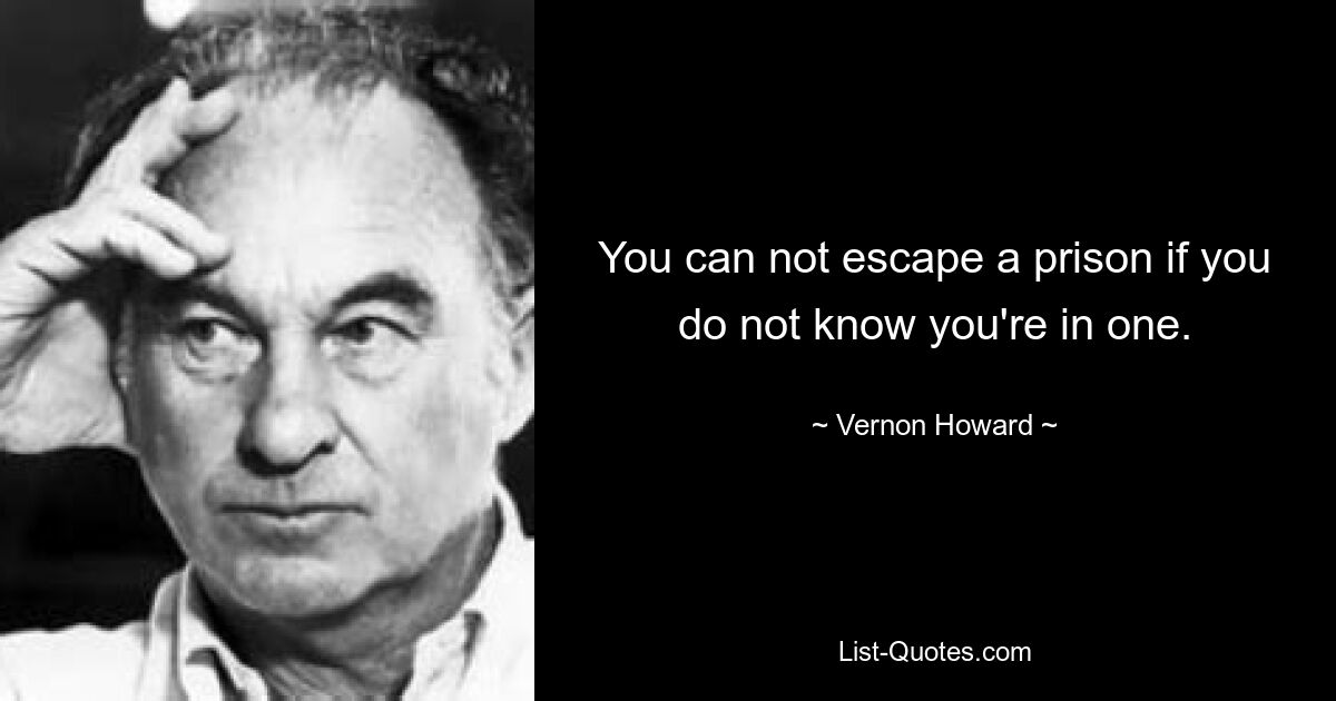 You can not escape a prison if you do not know you're in one. — © Vernon Howard