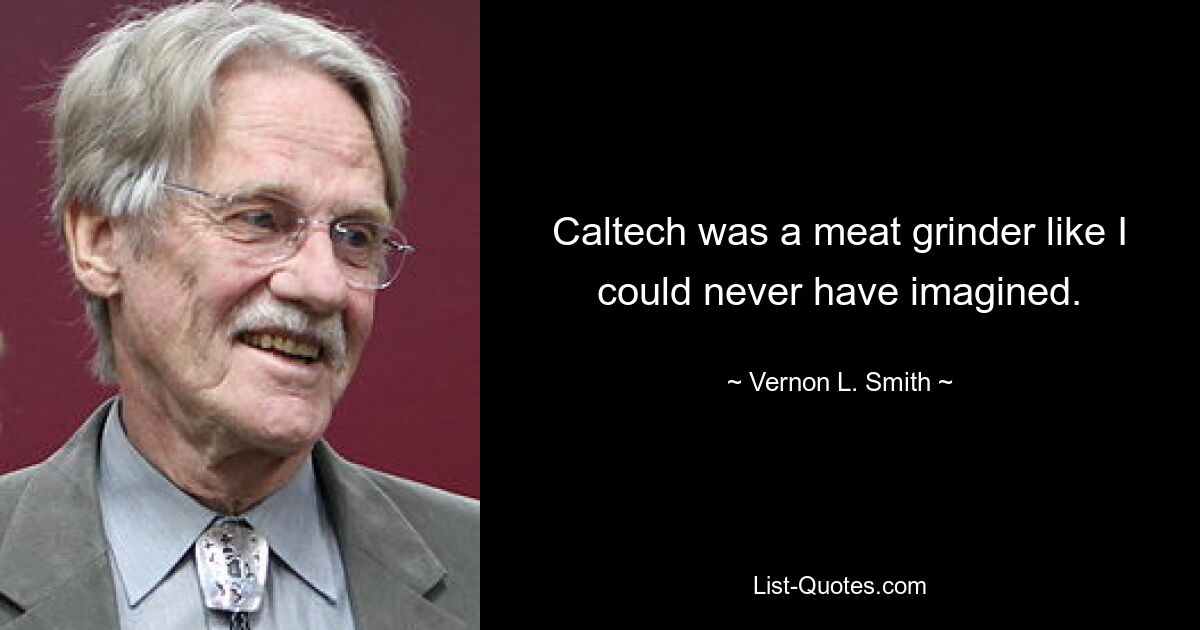 Caltech was a meat grinder like I could never have imagined. — © Vernon L. Smith