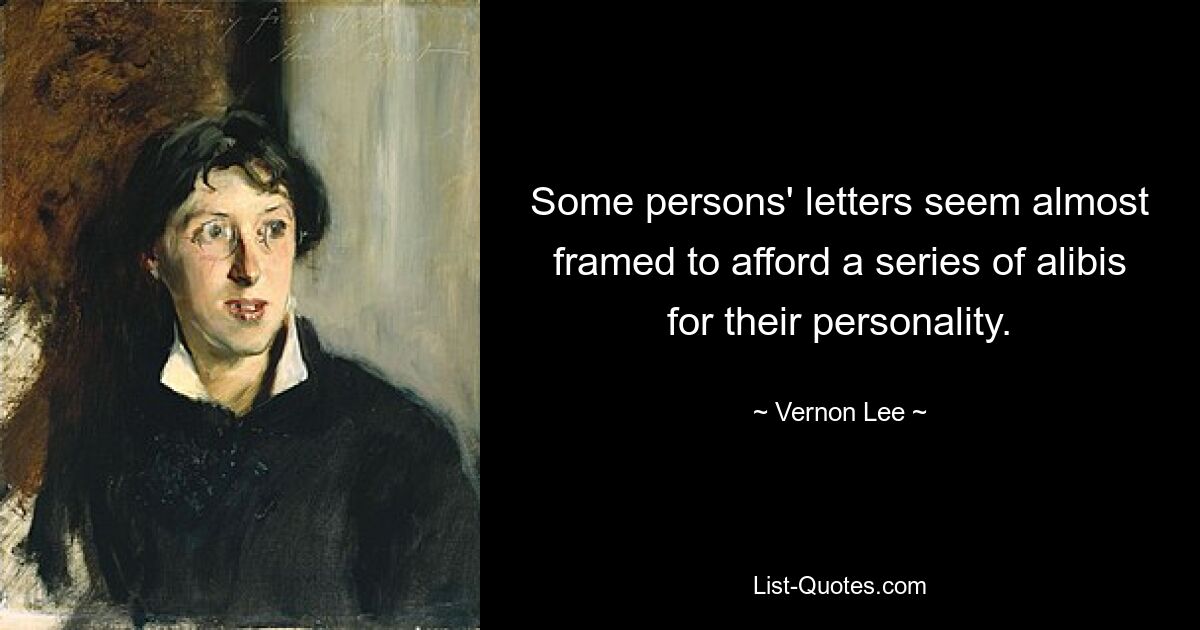 Some persons' letters seem almost framed to afford a series of alibis for their personality. — © Vernon Lee