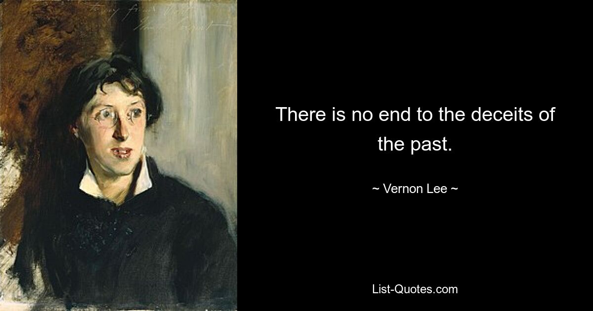 There is no end to the deceits of the past. — © Vernon Lee