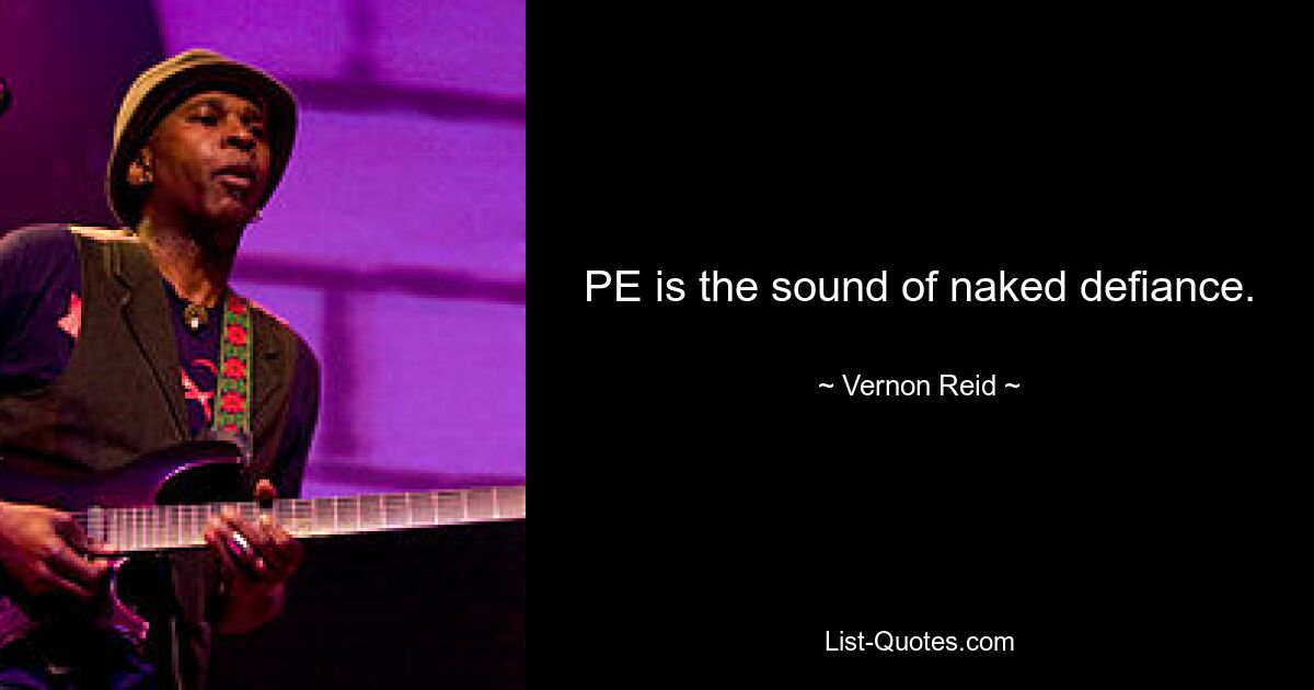 PE is the sound of naked defiance. — © Vernon Reid