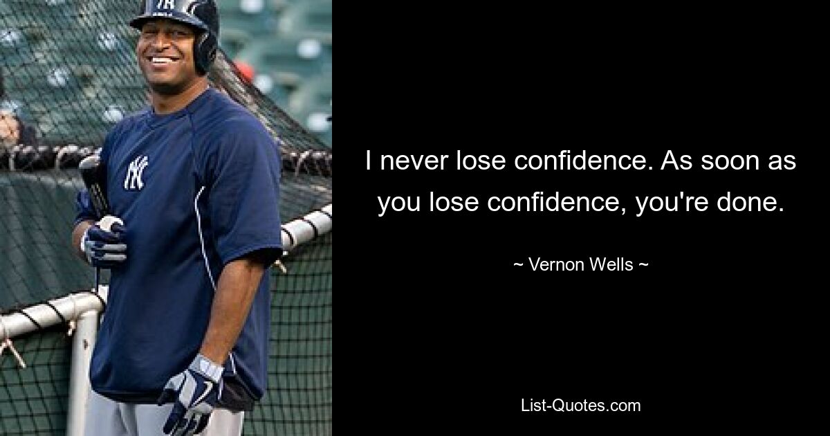 I never lose confidence. As soon as you lose confidence, you're done. — © Vernon Wells