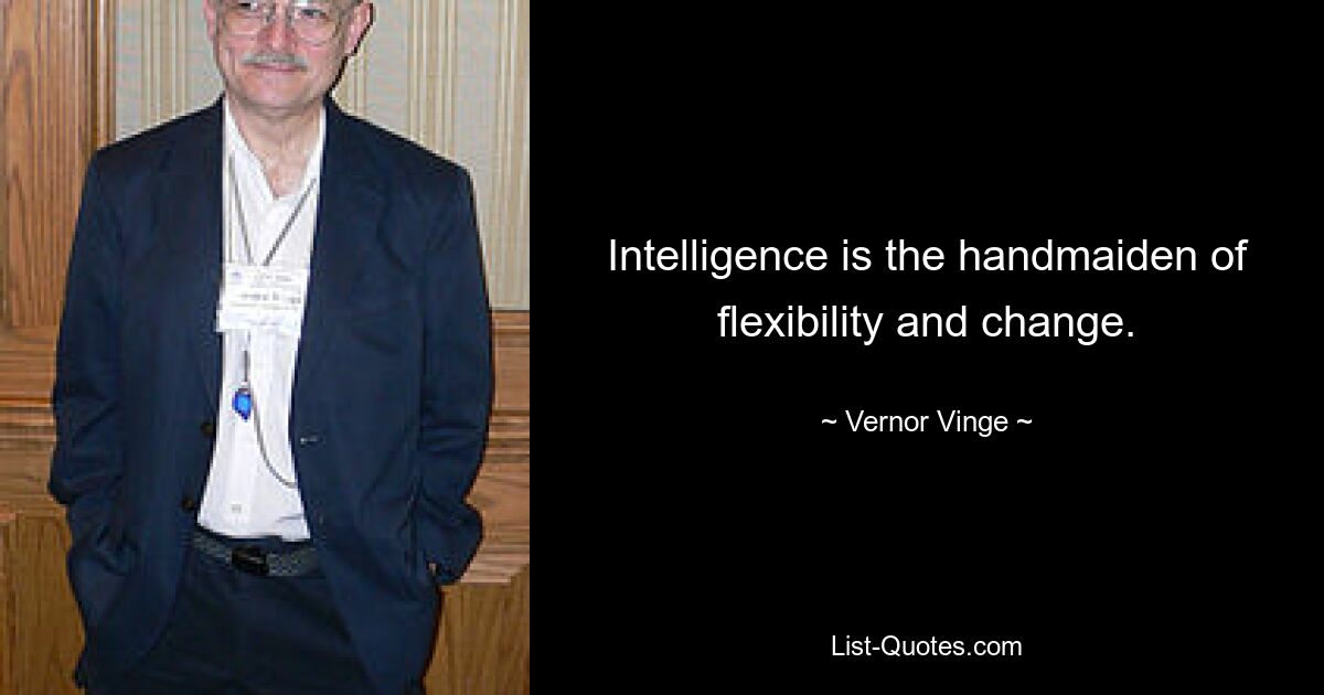 Intelligence is the handmaiden of flexibility and change. — © Vernor Vinge