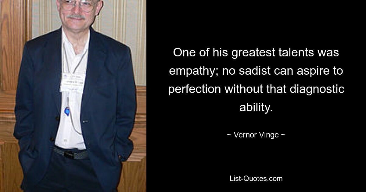 One of his greatest talents was empathy; no sadist can aspire to perfection without that diagnostic ability. — © Vernor Vinge