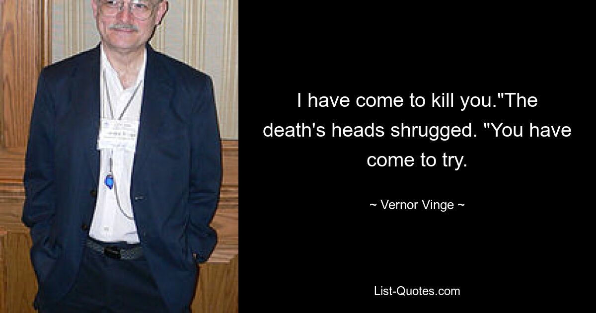 I have come to kill you."The death's heads shrugged. "You have come to try. — © Vernor Vinge