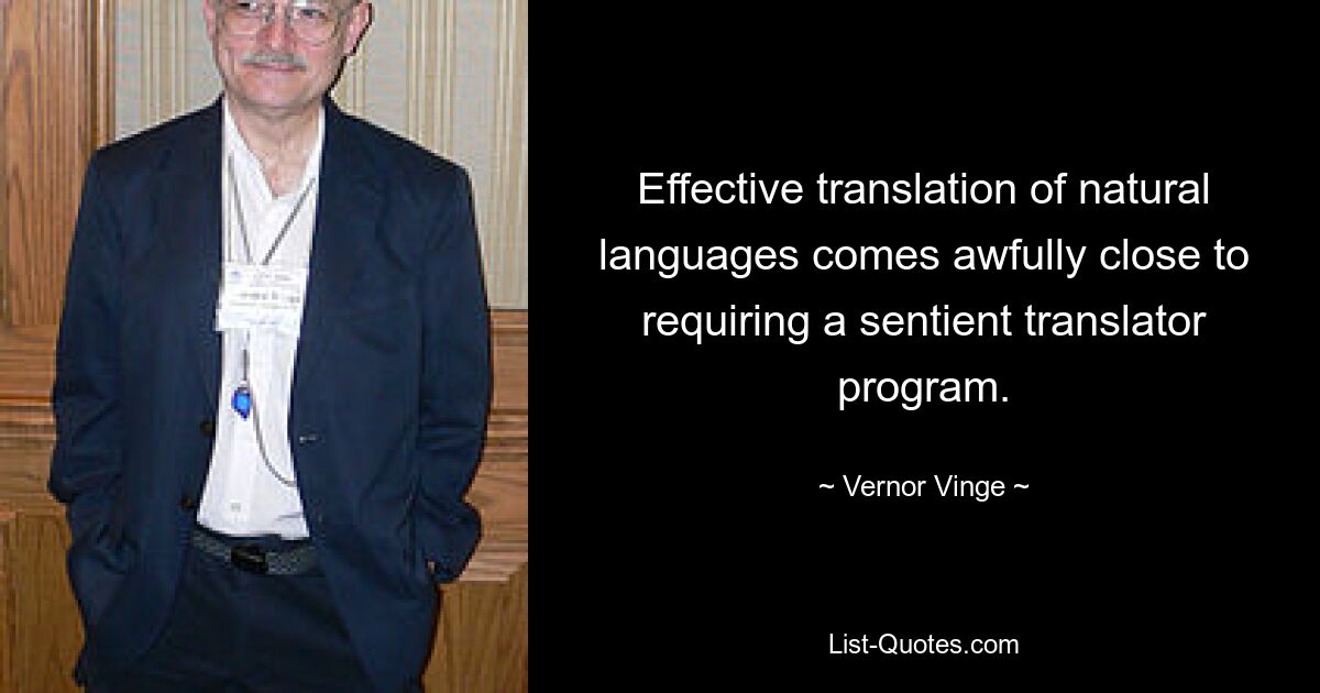 Effective translation of natural languages comes awfully close to requiring a sentient translator program. — © Vernor Vinge