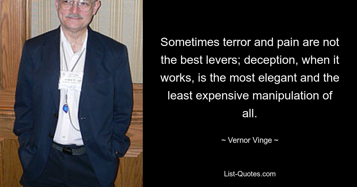 Sometimes terror and pain are not the best levers; deception, when it works, is the most elegant and the least expensive manipulation of all. — © Vernor Vinge