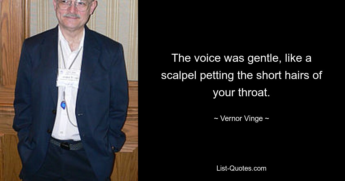 The voice was gentle, like a scalpel petting the short hairs of your throat. — © Vernor Vinge