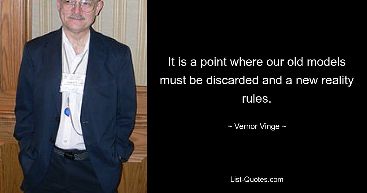 It is a point where our old models must be discarded and a new reality rules. — © Vernor Vinge