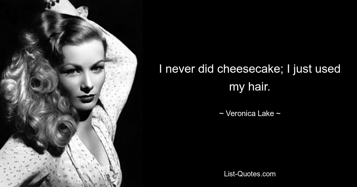 I never did cheesecake; I just used my hair. — © Veronica Lake