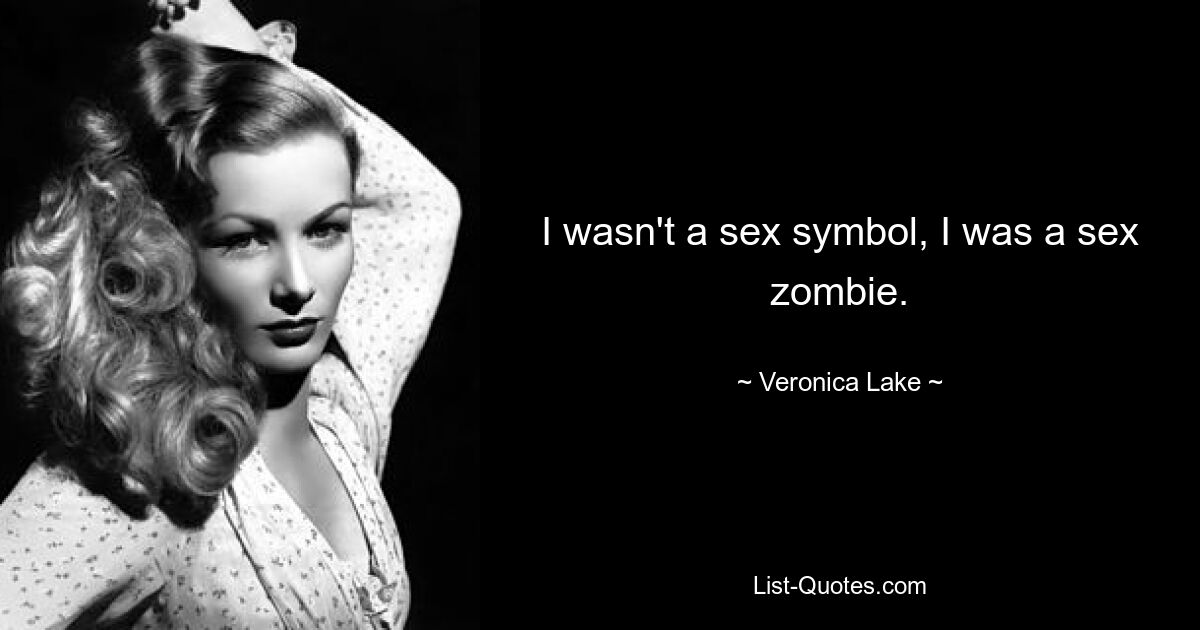 I wasn't a sex symbol, I was a sex zombie. — © Veronica Lake