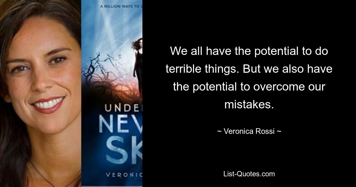 We all have the potential to do terrible things. But we also have the potential to overcome our mistakes. — © Veronica Rossi