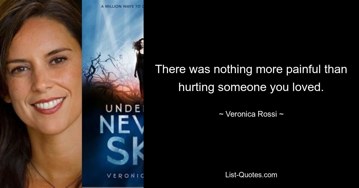 There was nothing more painful than hurting someone you loved. — © Veronica Rossi