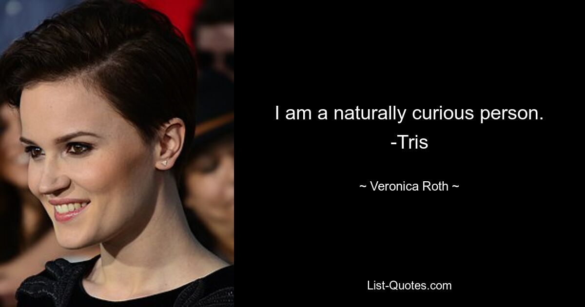 I am a naturally curious person. -Tris — © Veronica Roth