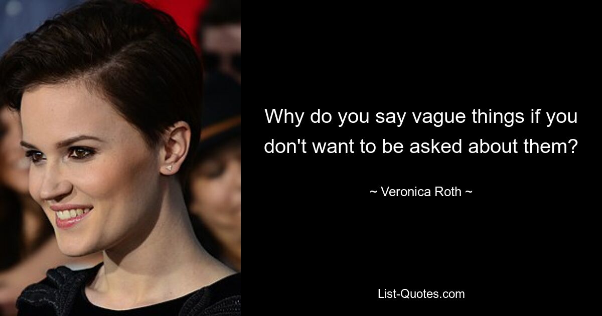 Why do you say vague things if you don't want to be asked about them? — © Veronica Roth