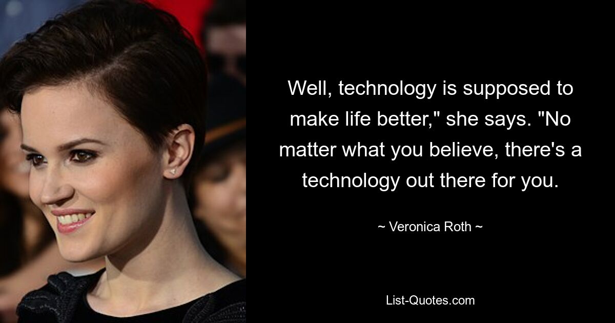 Well, technology is supposed to make life better," she says. "No matter what you believe, there's a technology out there for you. — © Veronica Roth