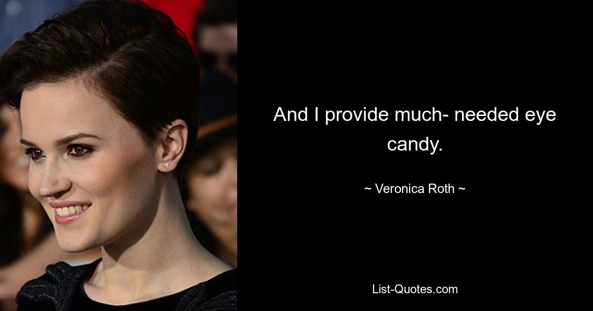 And I provide much- needed eye candy. — © Veronica Roth