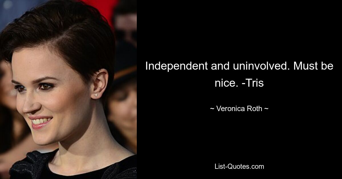 Independent and uninvolved. Must be nice. -Tris — © Veronica Roth