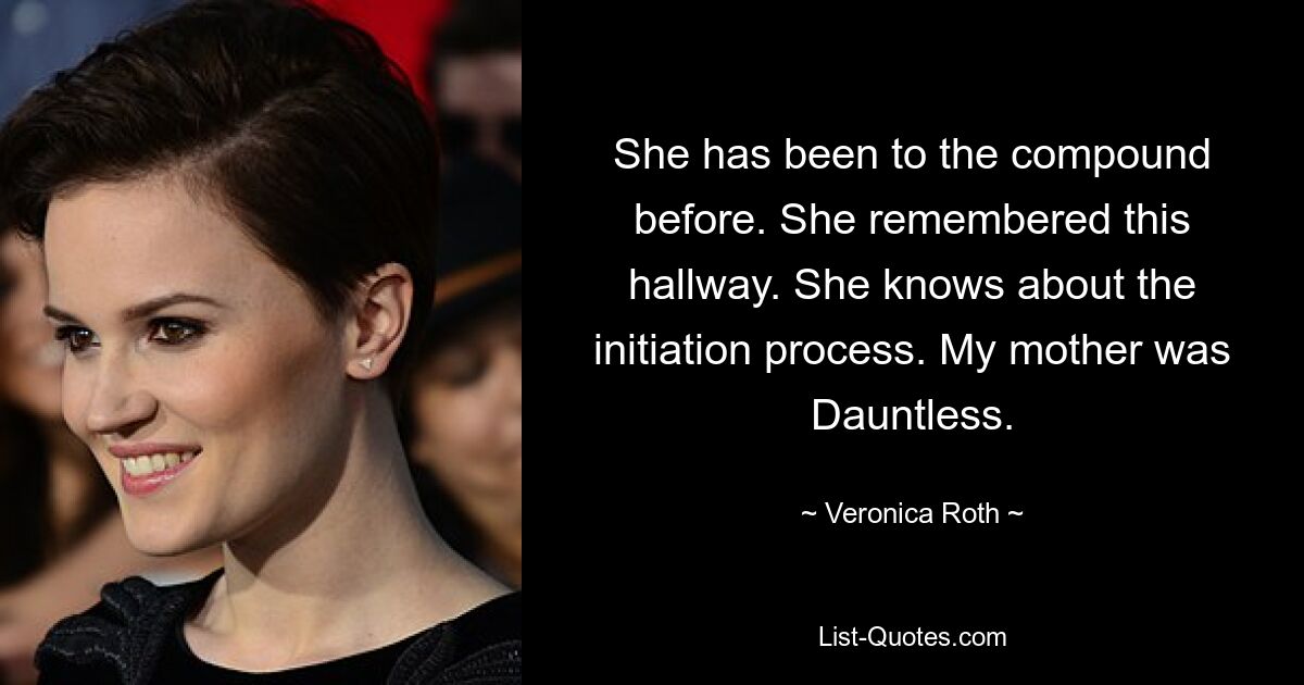 She has been to the compound before. She remembered this hallway. She knows about the initiation process. My mother was Dauntless. — © Veronica Roth