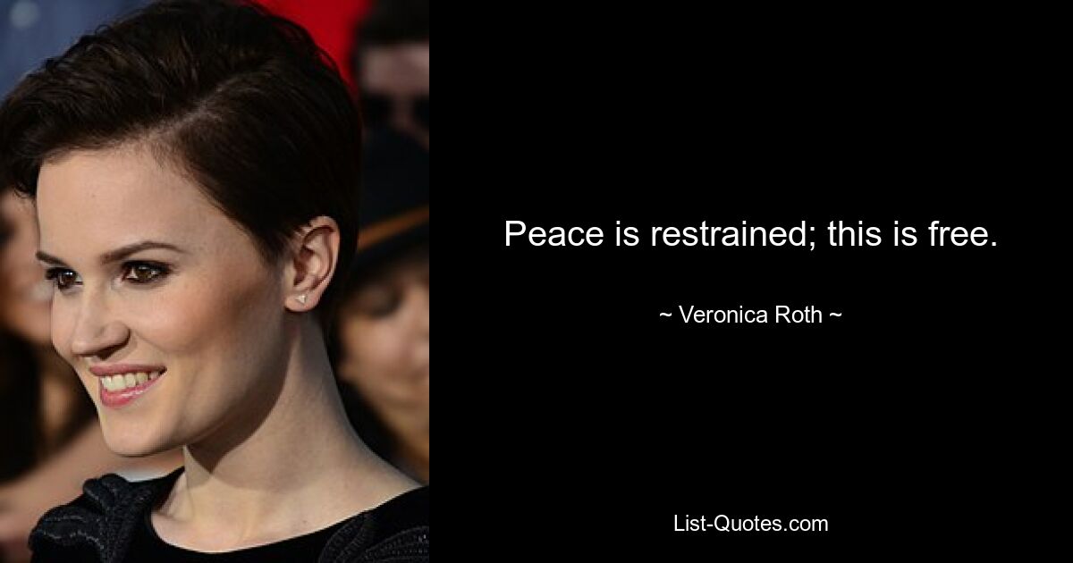 Peace is restrained; this is free. — © Veronica Roth