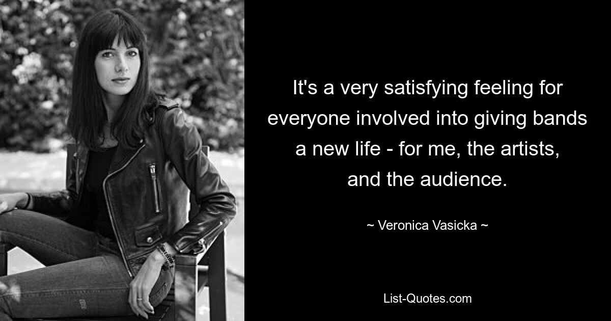 It's a very satisfying feeling for everyone involved into giving bands a new life - for me, the artists, and the audience. — © Veronica Vasicka