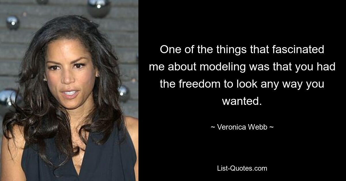 One of the things that fascinated me about modeling was that you had the freedom to look any way you wanted. — © Veronica Webb