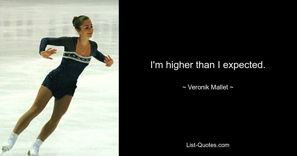 I'm higher than I expected. — © Veronik Mallet