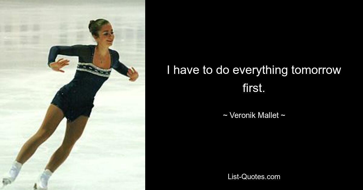 I have to do everything tomorrow first. — © Veronik Mallet